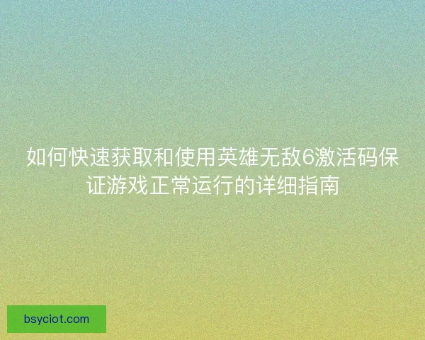 如何快速获取和使用英雄无敌6激活码保证游戏正常运行的详细指南