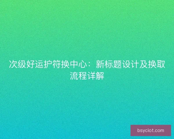 次级好运护符换中心：新标题设计及换取流程详解