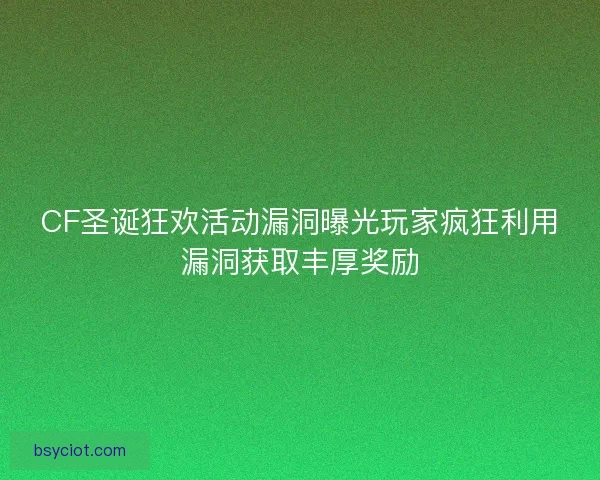 CF圣诞狂欢活动漏洞曝光玩家疯狂利用漏洞获取丰厚奖励