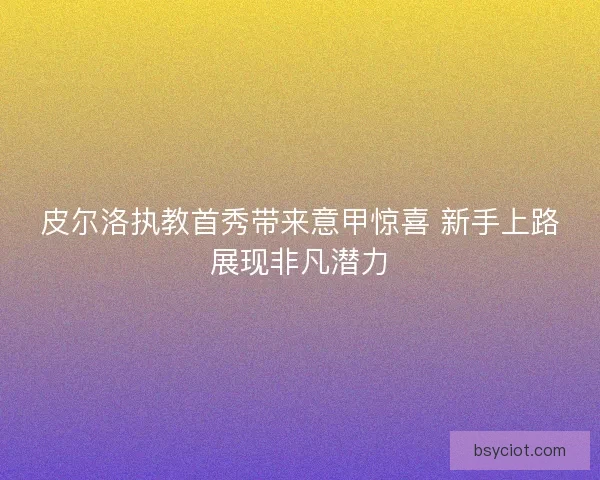 皮尔洛执教首秀带来意甲惊喜 新手上路展现非凡潜力