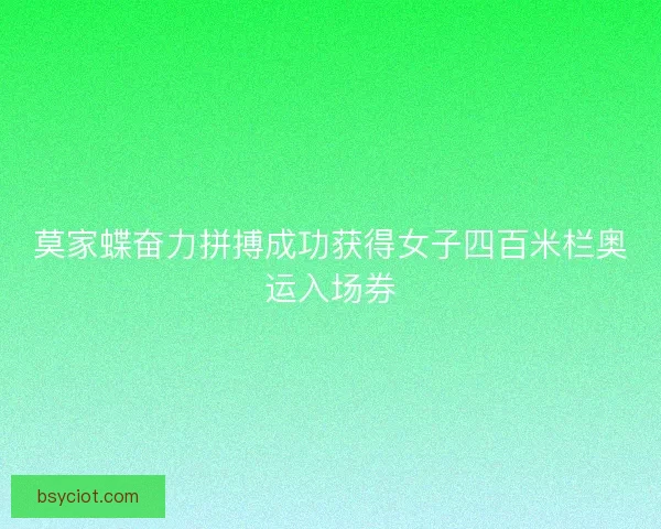 莫家蝶奋力拼搏成功获得女子四百米栏奥运入场券