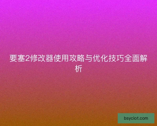 要塞2修改器使用攻略与优化技巧全面解析