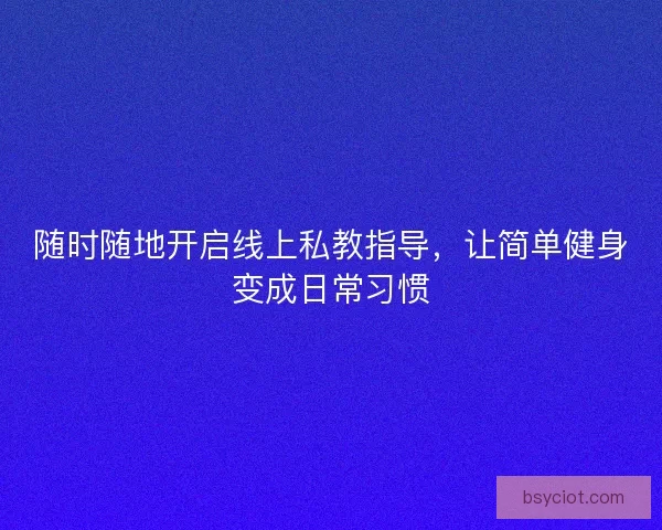 随时随地开启线上私教指导，让简单健身变成日常习惯
