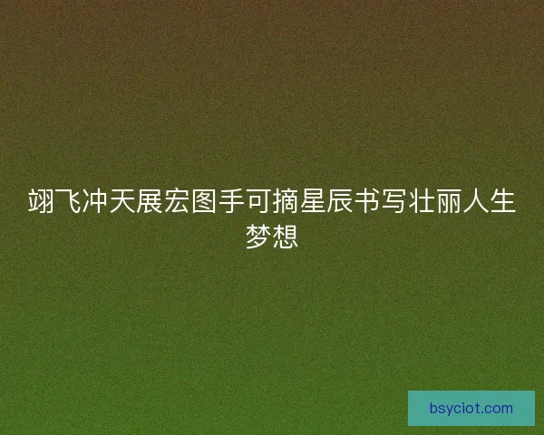 翊飞冲天展宏图手可摘星辰书写壮丽人生梦想